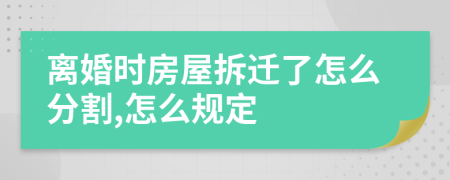 离婚时房屋拆迁了怎么分割,怎么规定