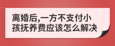 离婚后,一方不支付小孩抚养费应该怎么解决