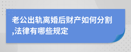 老公出轨离婚后财产如何分割,法律有哪些规定