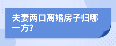 夫妻两口离婚房子归哪一方？