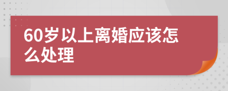 60岁以上离婚应该怎么处理