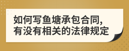 如何写鱼塘承包合同,有没有相关的法律规定