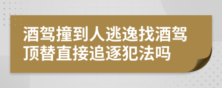 酒驾撞到人逃逸找酒驾顶替直接追逐犯法吗