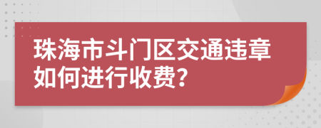 珠海市斗门区交通违章如何进行收费？