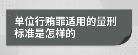 单位行贿罪适用的量刑标准是怎样的