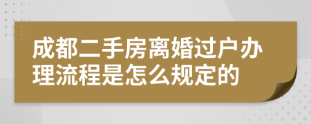 成都二手房离婚过户办理流程是怎么规定的