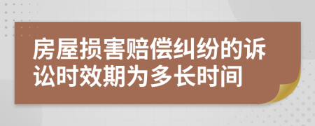 房屋损害赔偿纠纷的诉讼时效期为多长时间