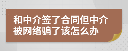 和中介签了合同但中介被网络骗了该怎么办