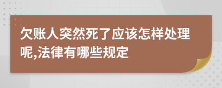 欠账人突然死了应该怎样处理呢,法律有哪些规定