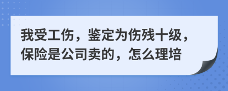 我受工伤，鉴定为伤残十级，保险是公司卖的，怎么理培