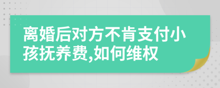 离婚后对方不肯支付小孩抚养费,如何维权