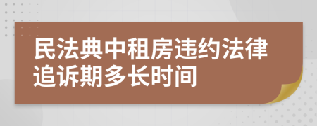 民法典中租房违约法律追诉期多长时间