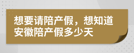 想要请陪产假，想知道安徽陪产假多少天