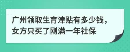 广州领取生育津贴有多少钱，女方只买了刚满一年社保