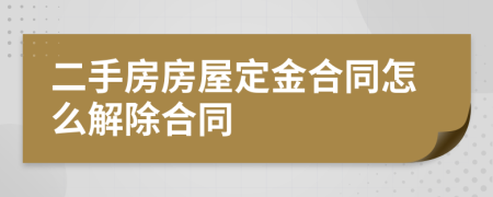 二手房房屋定金合同怎么解除合同