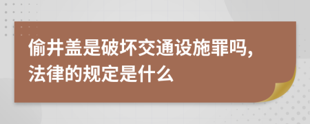 偷井盖是破坏交通设施罪吗,法律的规定是什么