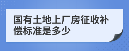 国有土地上厂房征收补偿标准是多少