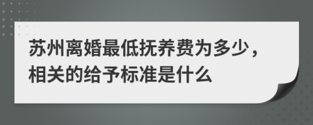 苏州离婚最低抚养费为多少，相关的给予标准是什么