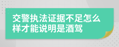 交警执法证据不足怎么样才能说明是酒驾