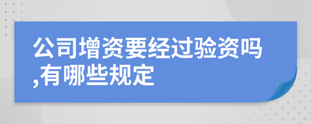 公司增资要经过验资吗,有哪些规定