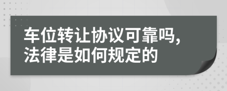 车位转让协议可靠吗,法律是如何规定的