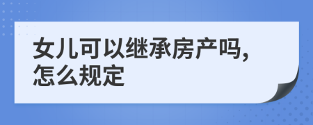 女儿可以继承房产吗,怎么规定