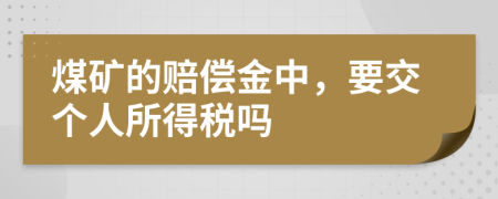 煤矿的赔偿金中，要交个人所得税吗