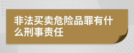 非法买卖危险品罪有什么刑事责任