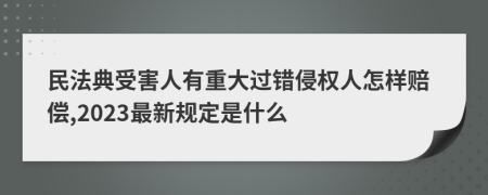 民法典受害人有重大过错侵权人怎样赔偿,2023最新规定是什么