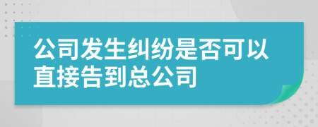 公司发生纠纷是否可以直接告到总公司