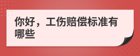 你好，工伤赔偿标准有哪些