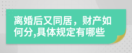 离婚后又同居，财产如何分,具体规定有哪些