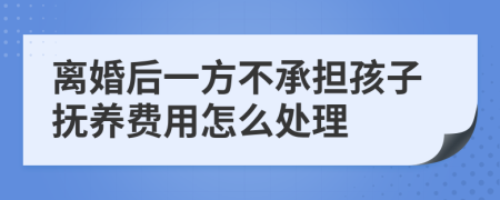 离婚后一方不承担孩子抚养费用怎么处理