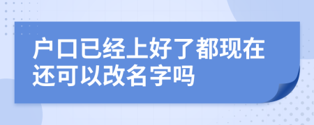 户口已经上好了都现在还可以改名字吗