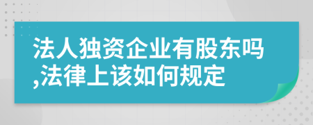 法人独资企业有股东吗,法律上该如何规定