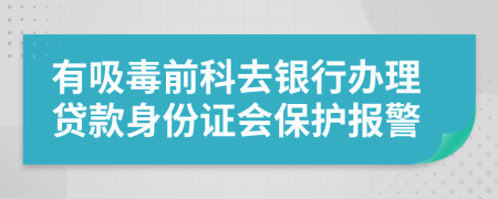 有吸毒前科去银行办理贷款身份证会保护报警