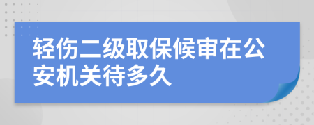 轻伤二级取保候审在公安机关待多久