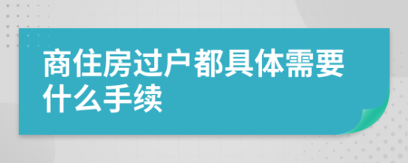 商住房过户都具体需要什么手续