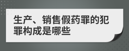 生产、销售假药罪的犯罪构成是哪些