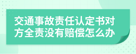 交通事故责任认定书对方全责没有赔偿怎么办