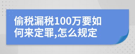 偷税漏税100万要如何来定罪,怎么规定