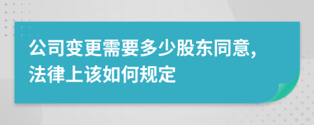 公司变更需要多少股东同意,法律上该如何规定