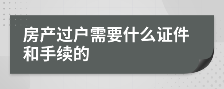 房产过户需要什么证件和手续的