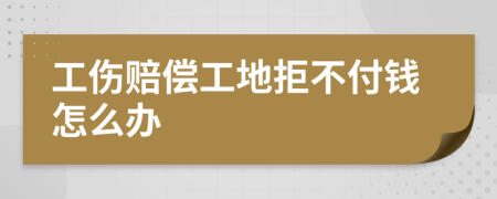 工伤赔偿工地拒不付钱怎么办