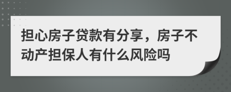 担心房子贷款有分享，房子不动产担保人有什么风险吗