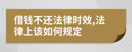 借钱不还法律时效,法律上该如何规定