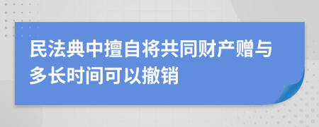 民法典中擅自将共同财产赠与多长时间可以撤销