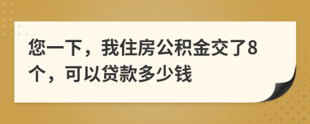 您一下，我住房公积金交了8个，可以贷款多少钱