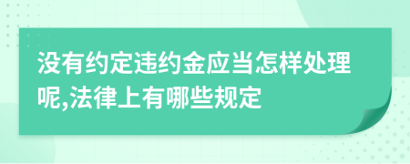 没有约定违约金应当怎样处理呢,法律上有哪些规定