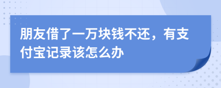 朋友借了一万块钱不还，有支付宝记录该怎么办